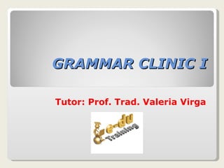 GRAMMAR CLINIC I Tutor: Prof. Trad. Valeria Virga 