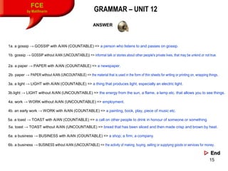 15
FCE
by Matifmarin GRAMMAR – UNIT 12
1a. a gossip → GOSSIP with A/AN (COUNTABLE) => a person who listens to and passes o...