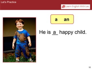 18 
He is _a_ happy child. 
Let’s Practice 
a an 
 