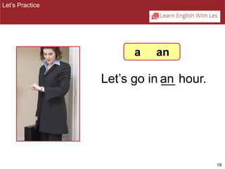 19 
Let’s go in a_n_ hour. 
Let’s Practice 
a an 
 