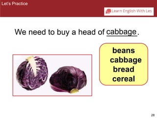28 
Let’s Practice 
We need to buy a head of ca_b_b_a_g_e_. 
beans 
cabbage 
bread 
cereal 
 