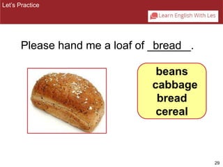 29 
Let’s Practice 
Please hand me a loaf of _br_e_a_d__. 
beans 
cabbage 
bread 
cereal 
 
