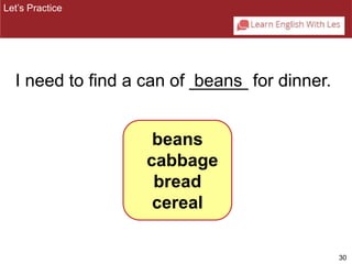 30 
Let’s Practice 
I need to find a can of _b_e_a_n_s_ for dinner. 
beans 
cabbage 
bread 
cereal 
 
