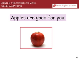 45 
USING ø(NO ARTICLE) TO MAKE 
GENERALIZATIONS 
Apples are good for you. 
 
