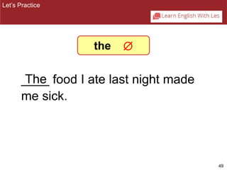49 
Let’s Practice 
The 
the  
____ food I ate last night made 
me sick. 
 