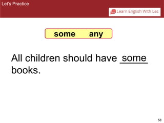 58 
some 
Let’s Practice 
some any 
All children should have _____ 
books. 
 