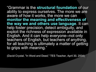 “Grammar is the structural foundation of our
ability to express ourselves. The more we are
aware of how it works, the more...