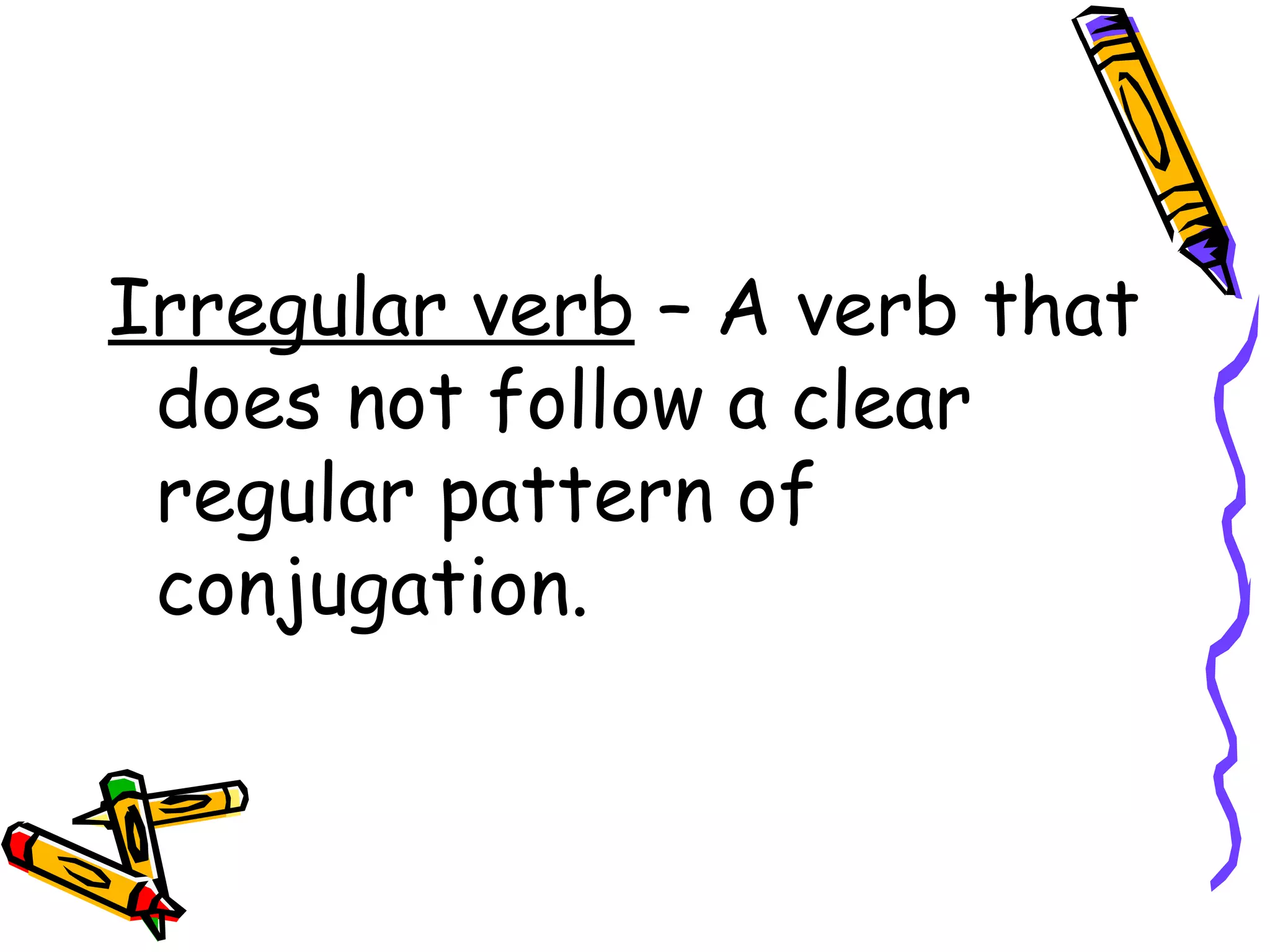 Irregular verb  – A verb that does not follow a clear  regular pattern of conjugation.  