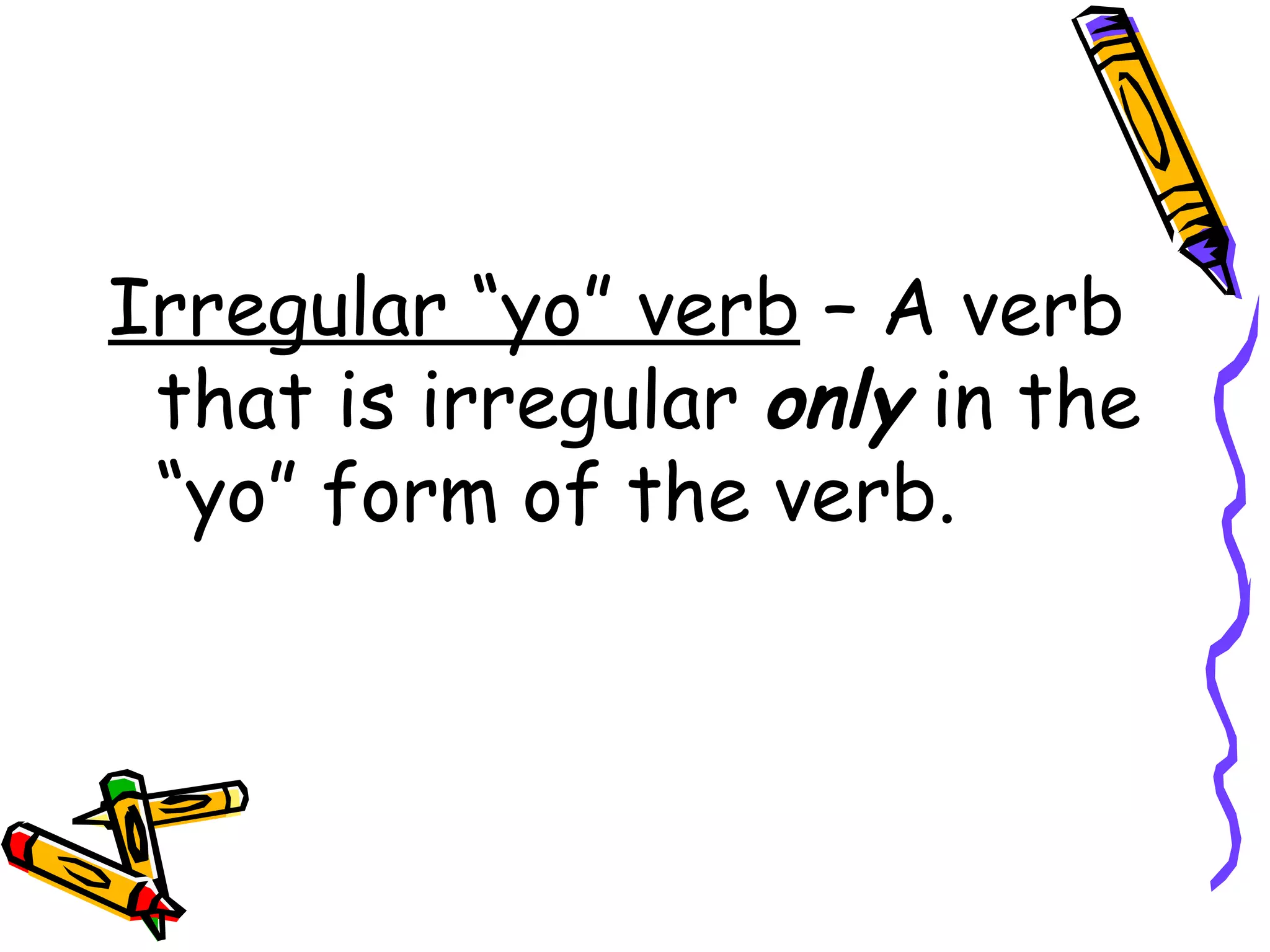 Irregular “yo” verb  – A verb that is irregular  only  in the “yo” form of the verb.  