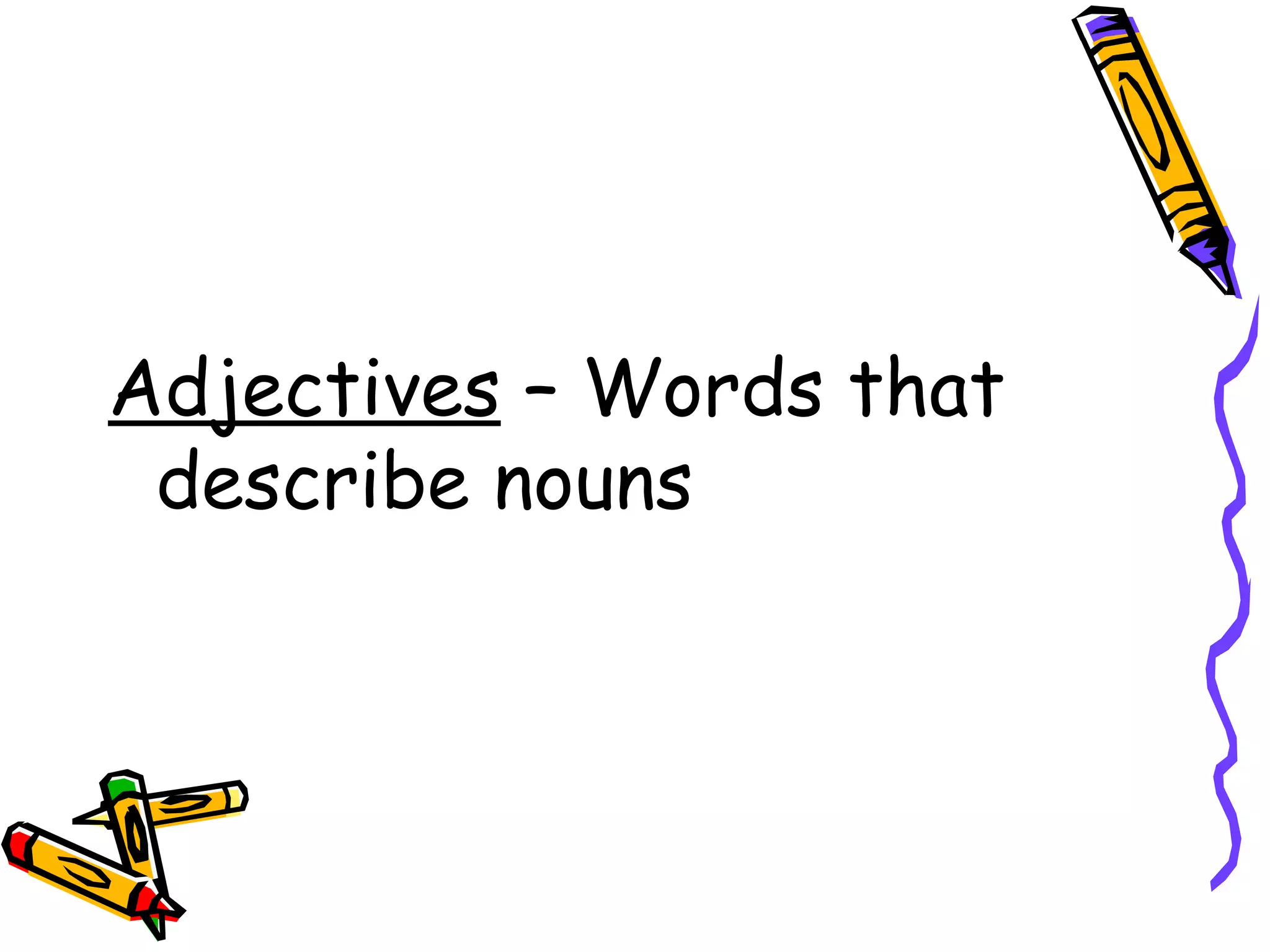 Adjectives  – Words that describe nouns 