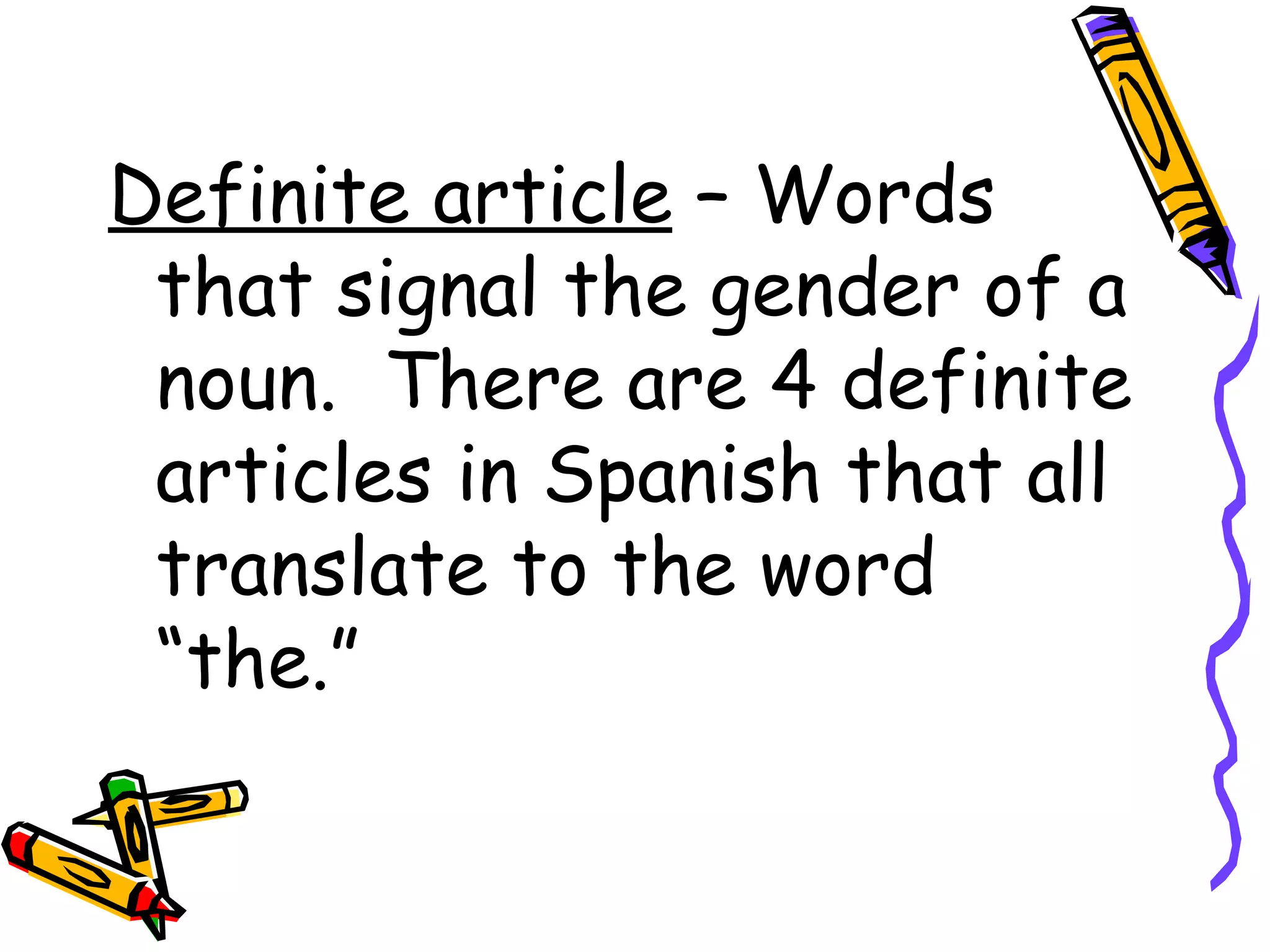 Definite article  – Words that signal the gender of a noun.  There are 4 definite articles in Spanish that all translate to the word “the.” 
