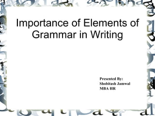 Importance of Elements of
Grammar in Writing
Presented By:
Shobitash Jamwal
MBA HR
 