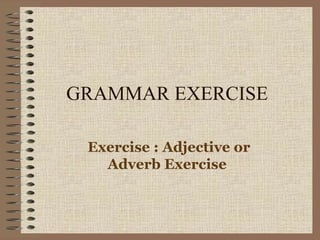 GRAMMAR EXERCISE Exercise : Adjective or Adverb Exercise  