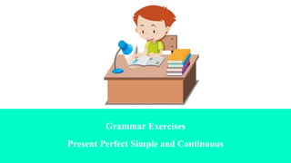 Grammar Exercises
Present Perfect Simple and Continuous
 