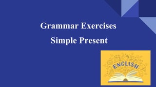 Grammar Exercises
Simple Present
 