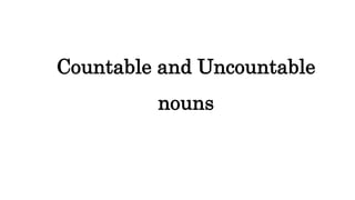Countable and Uncountable
nouns
 