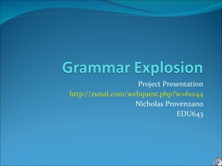 Project Presentation http:// zunal .com/ webquest . php ?w=61044 Nicholas Provenzano EDU643 