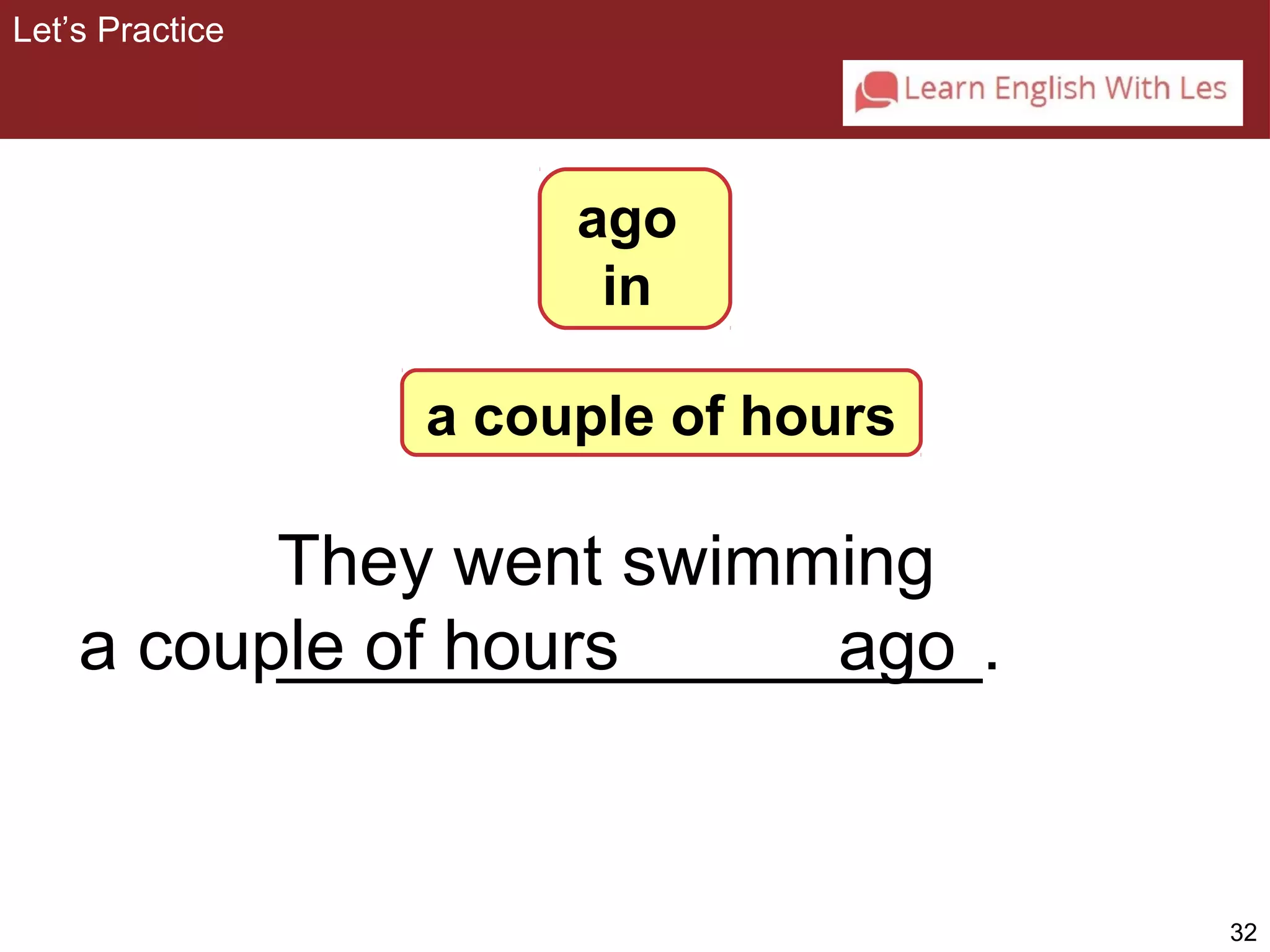 32 
They went swimming 
Let’s Practice 
__________________a couple of hours . 
ago 
ago 
in 
a couple of hours 
 