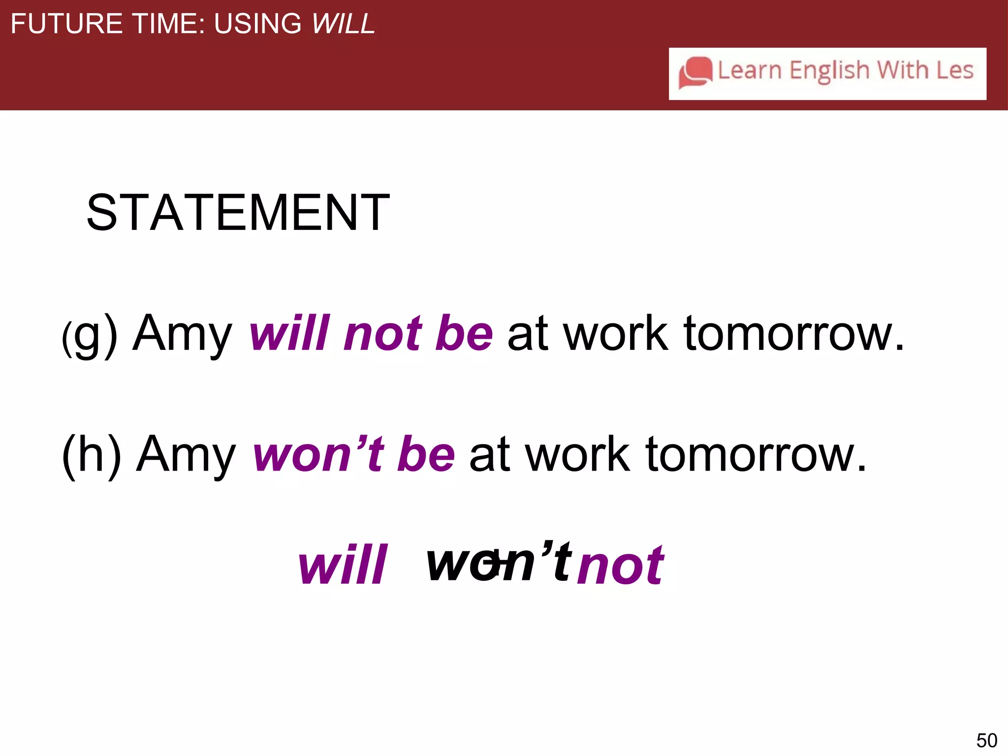 50 
FUTURE TIME: USING WILL 
STATEMENT 
(g) Amy will not be at work tomorrow. 
(h) Amy won’t be at work tomorrow. 
will wo+n’tnot 
 