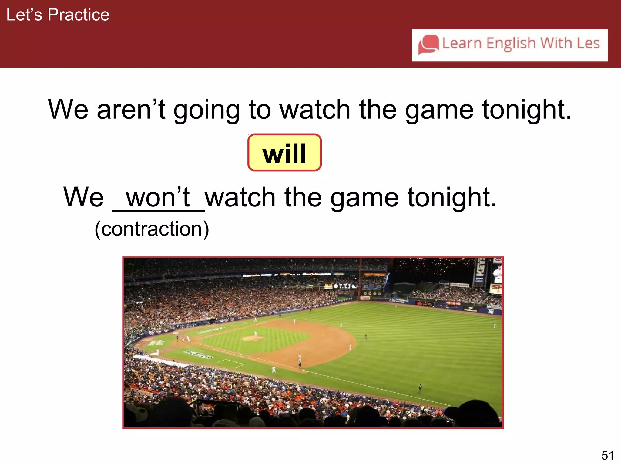 51 
Let’s Practice 
We aren’t going to watch the game tonight. 
will 
We ______won’t 
watch the game tonight. 
(contraction) 
 