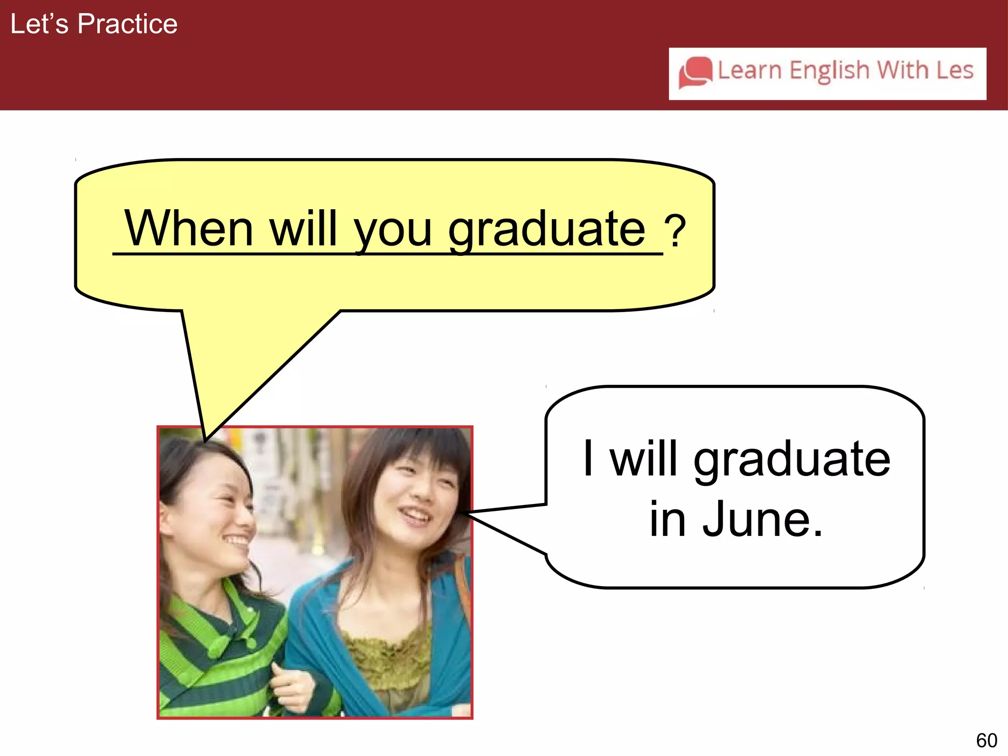 60 
Let’s Practice 
When will you graduate 
______________________? 
I will graduate 
in June. 
 