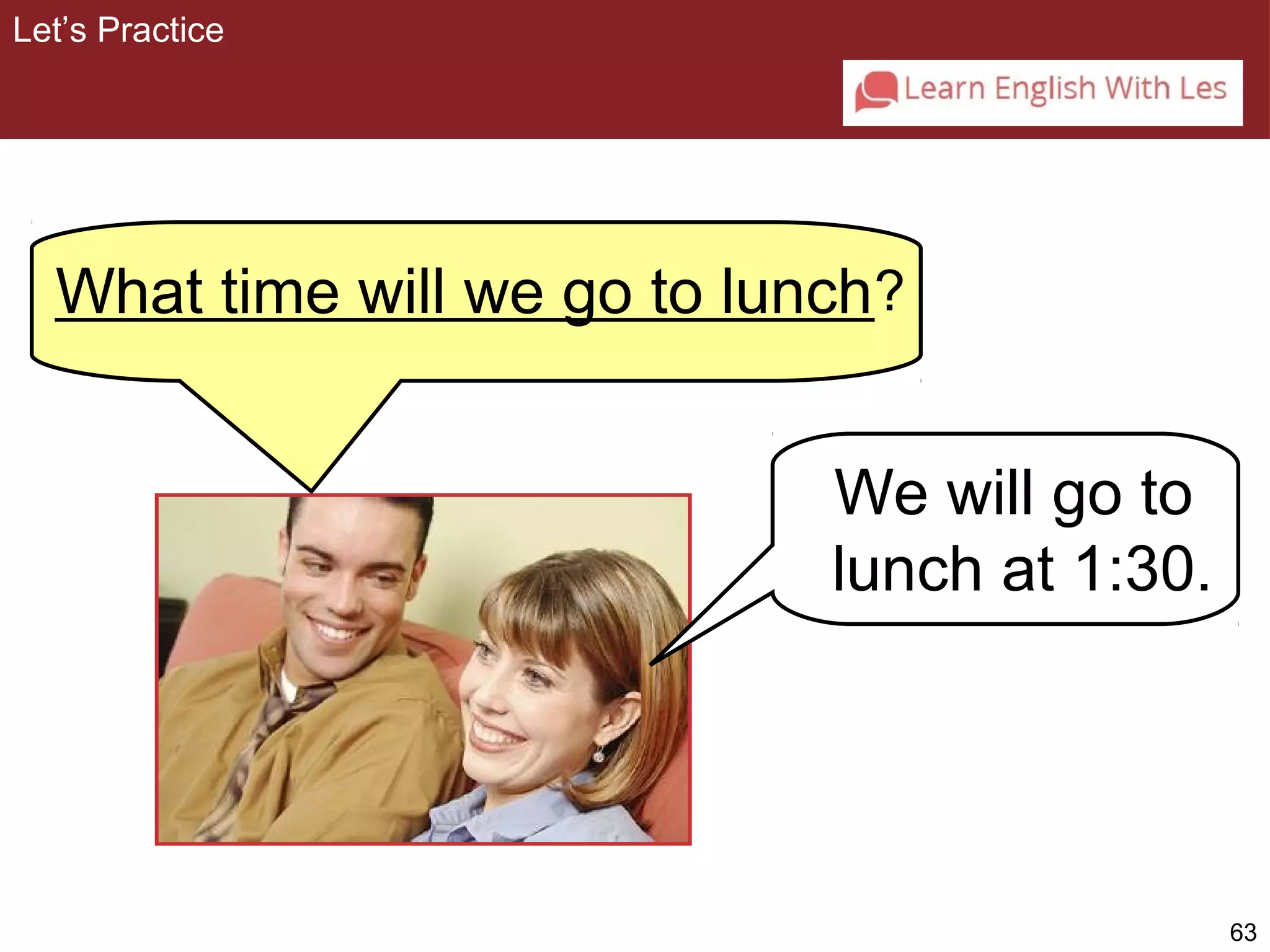 63 
Let’s Practice 
What time will we go to lunch 
__________________________? 
We will go to 
lunch at 1:30. 
 