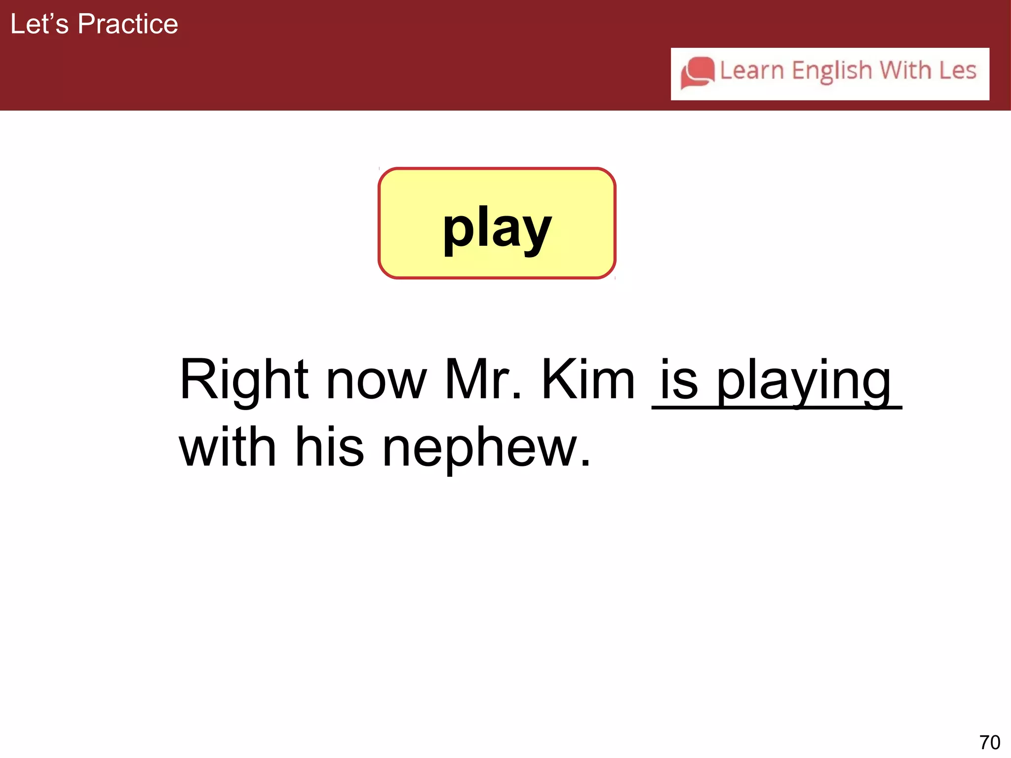 70 
Right now Mr. Kim ________ 
is playing 
with his nephew. 
play 
Let’s Practice 
 
