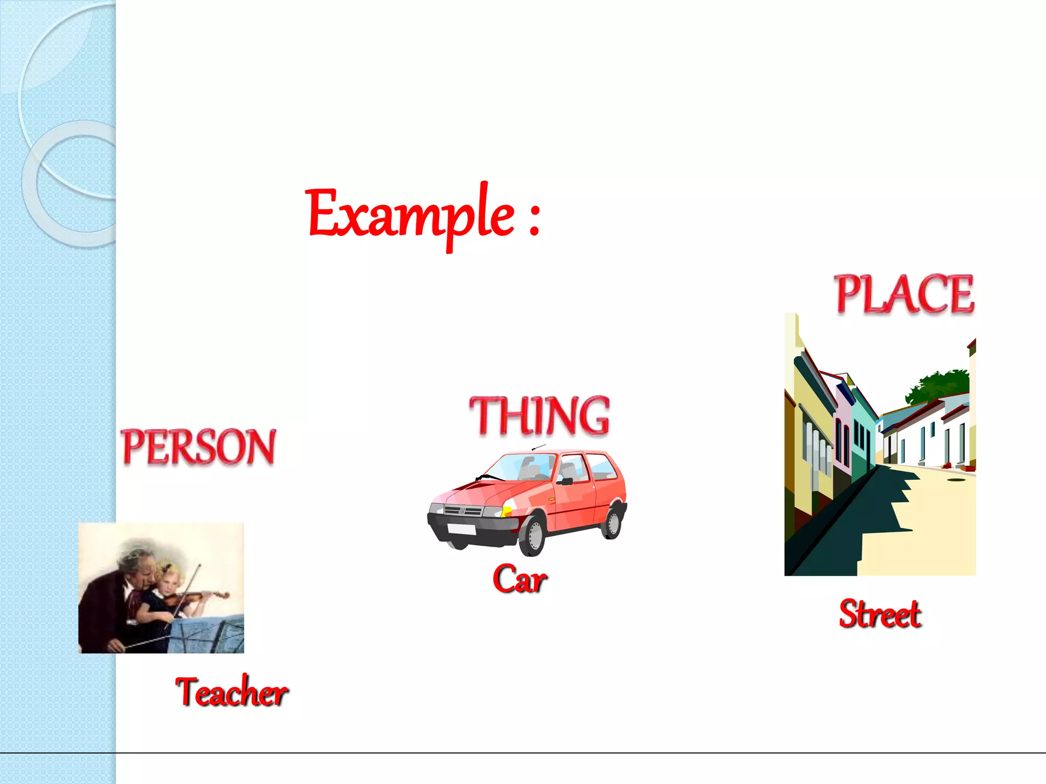 Example :
Car
Street
Teacher
 
