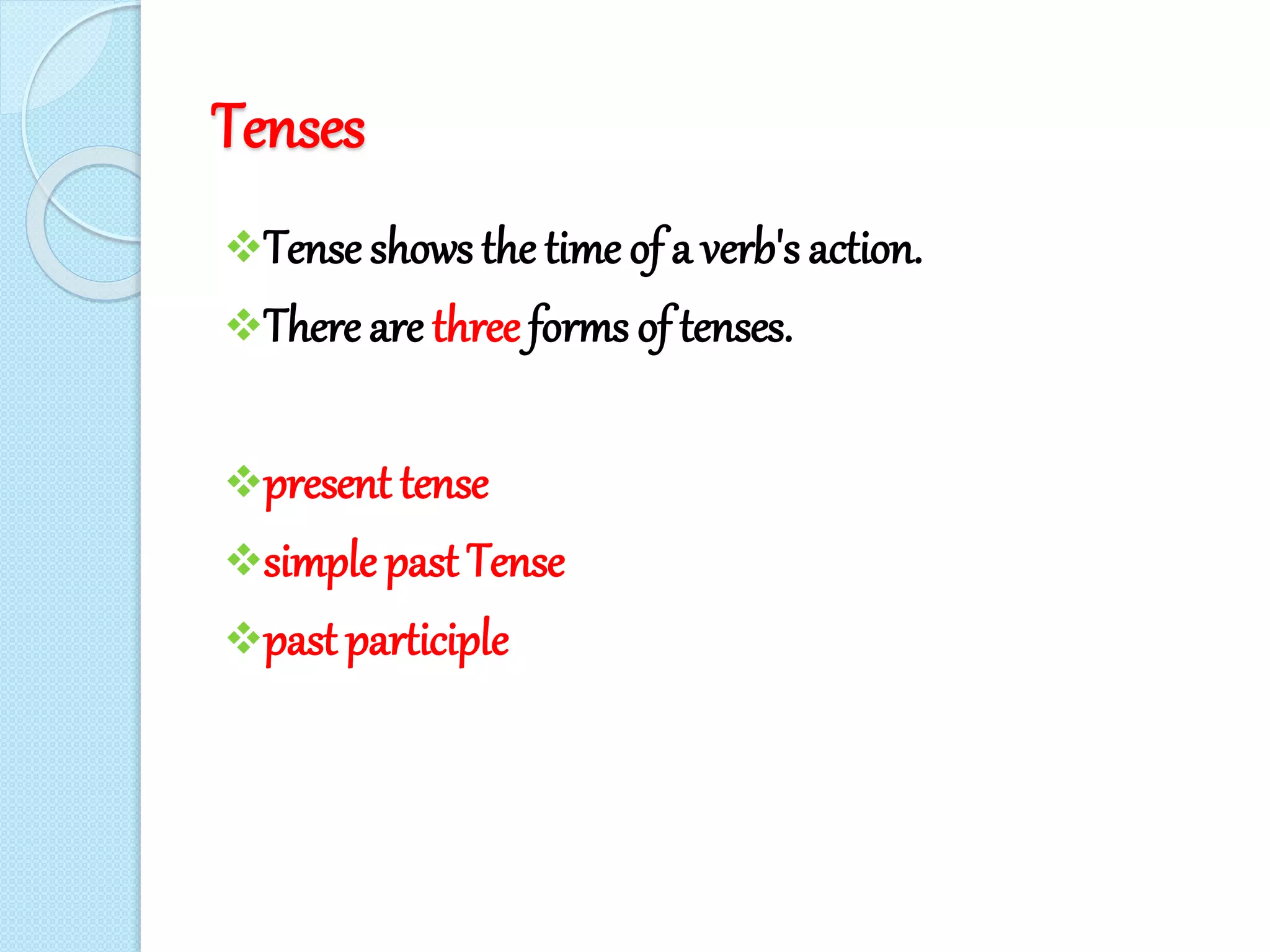 Tenses
Tense shows the time of a verb's action.
There are three forms of tenses.
present tense
simplepast Tense
past participle
 
