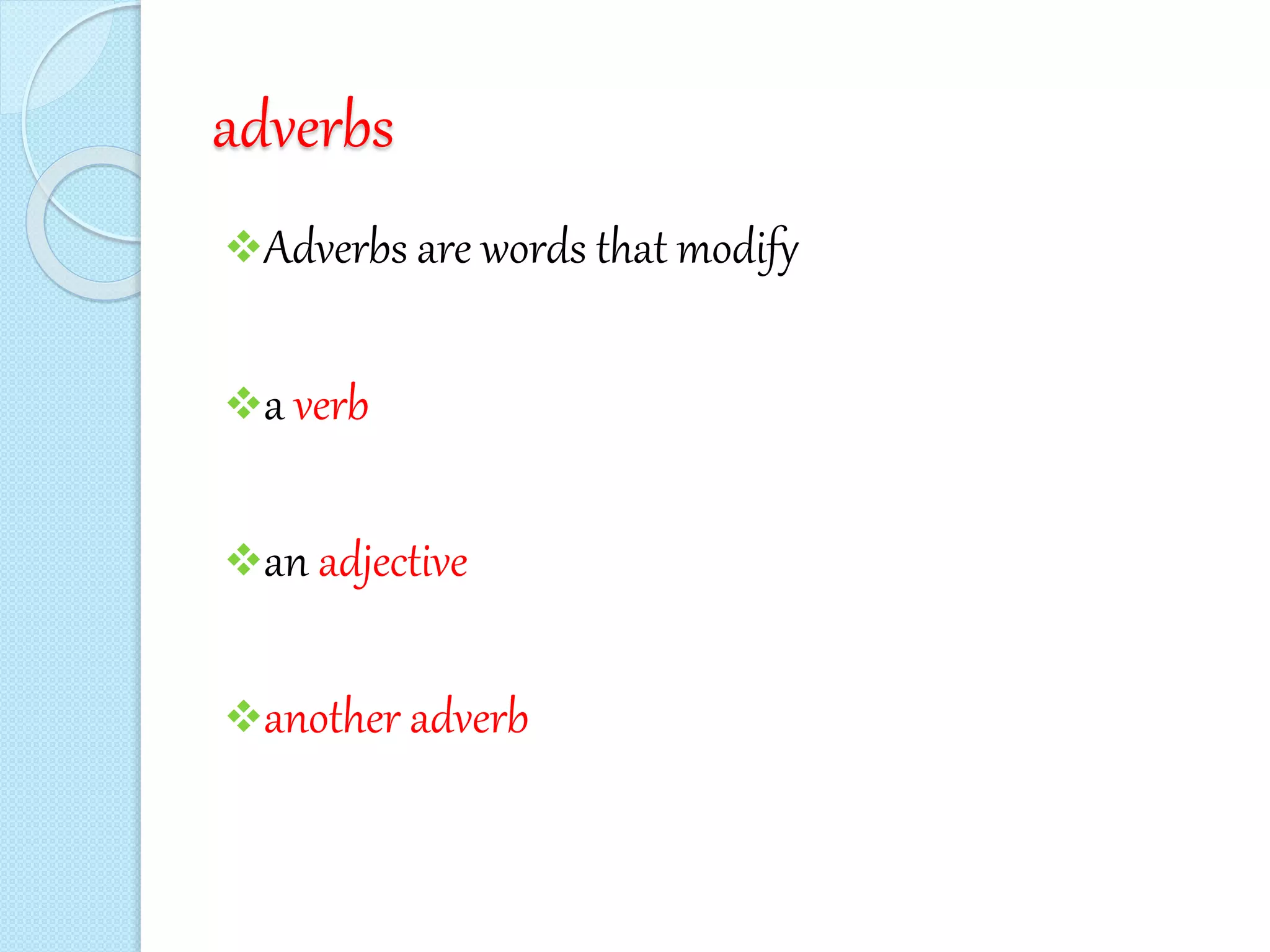 adverbs
Adverbs are words that modify
a verb
an adjective
another adverb
 