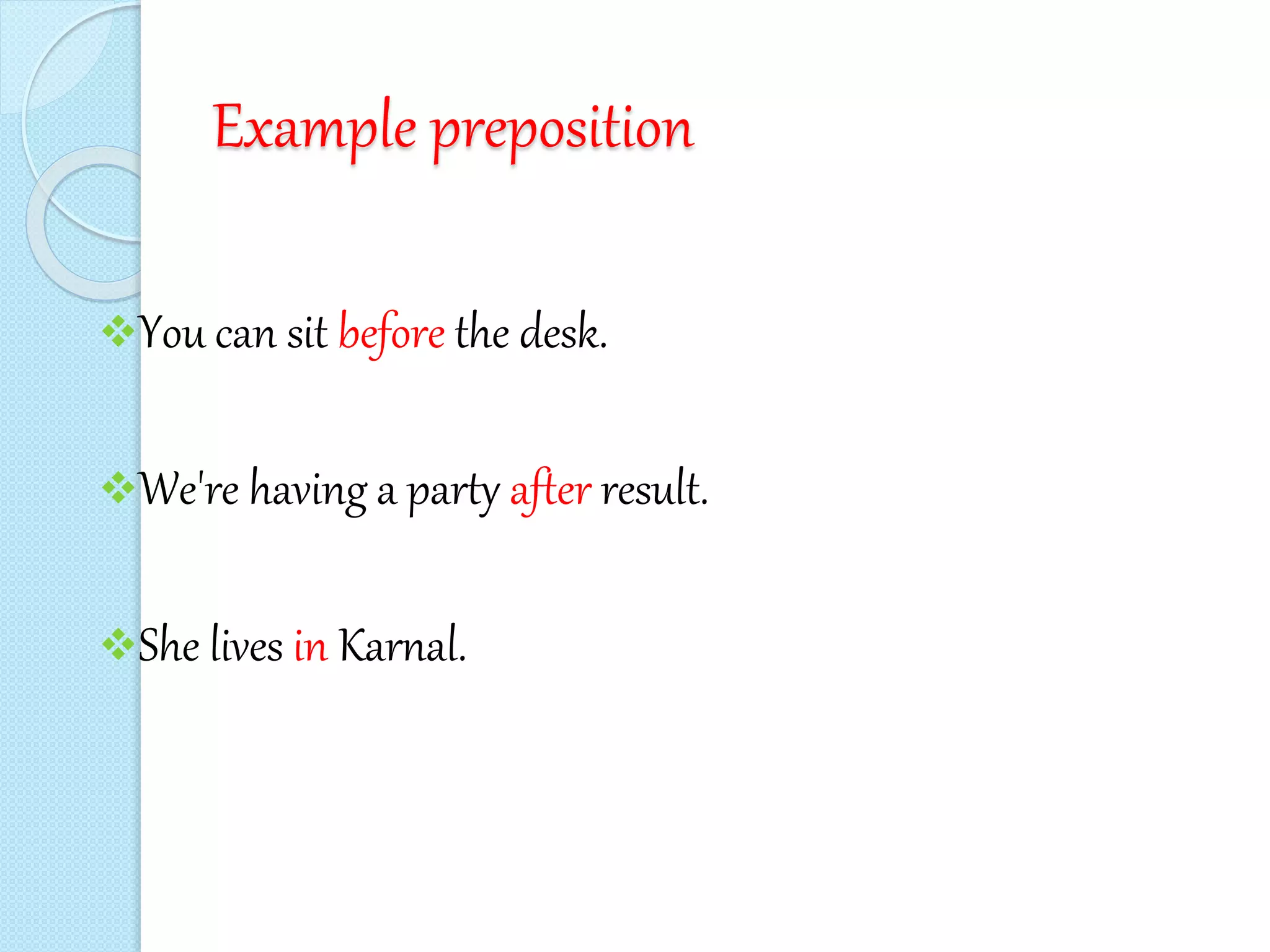 Example preposition
You can sit before the desk.
We're having a party after result.
She lives in Karnal.
 