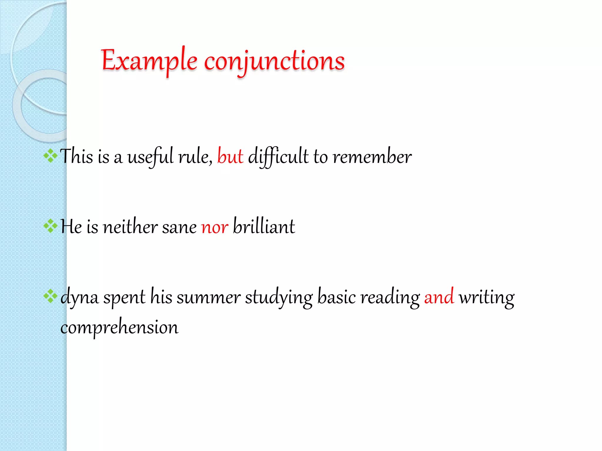 Example conjunctions
This is a useful rule, but difficult to remember
He is neither sane nor brilliant
dyna spent his summer studying basic reading and writing
comprehension
 