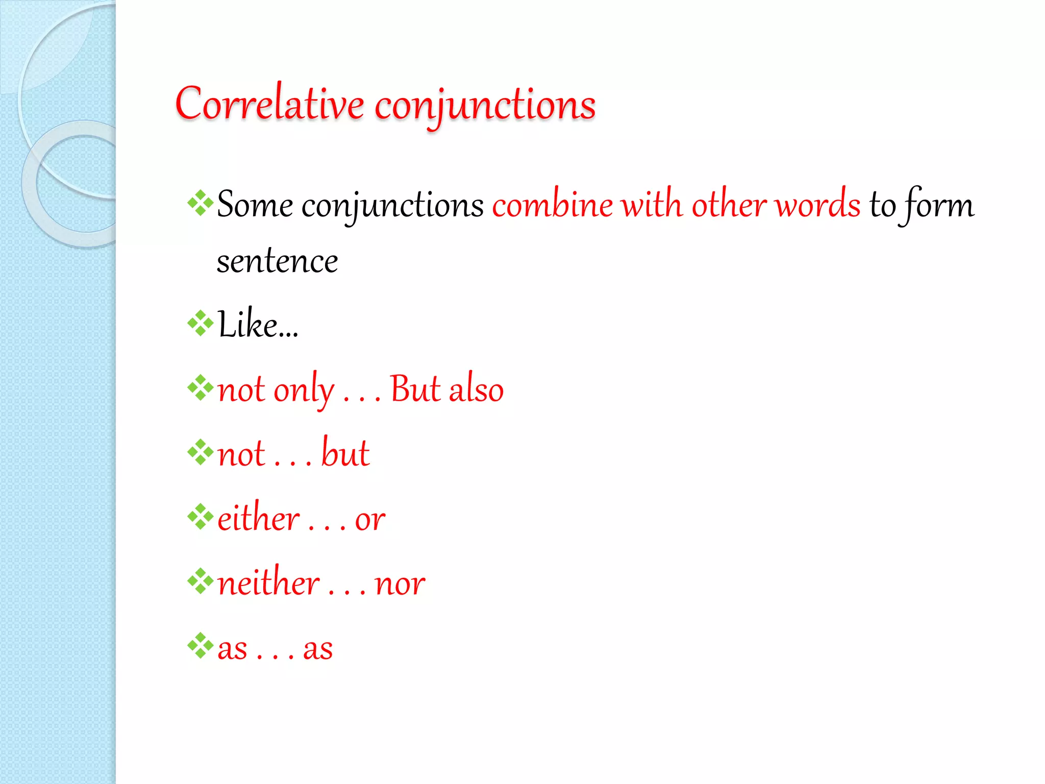 Correlative conjunctions
Some conjunctions combine with other words to form
sentence
Like…
not only . . . But also
not . . . but
either . . . or
neither . . . nor
as . . . as
 