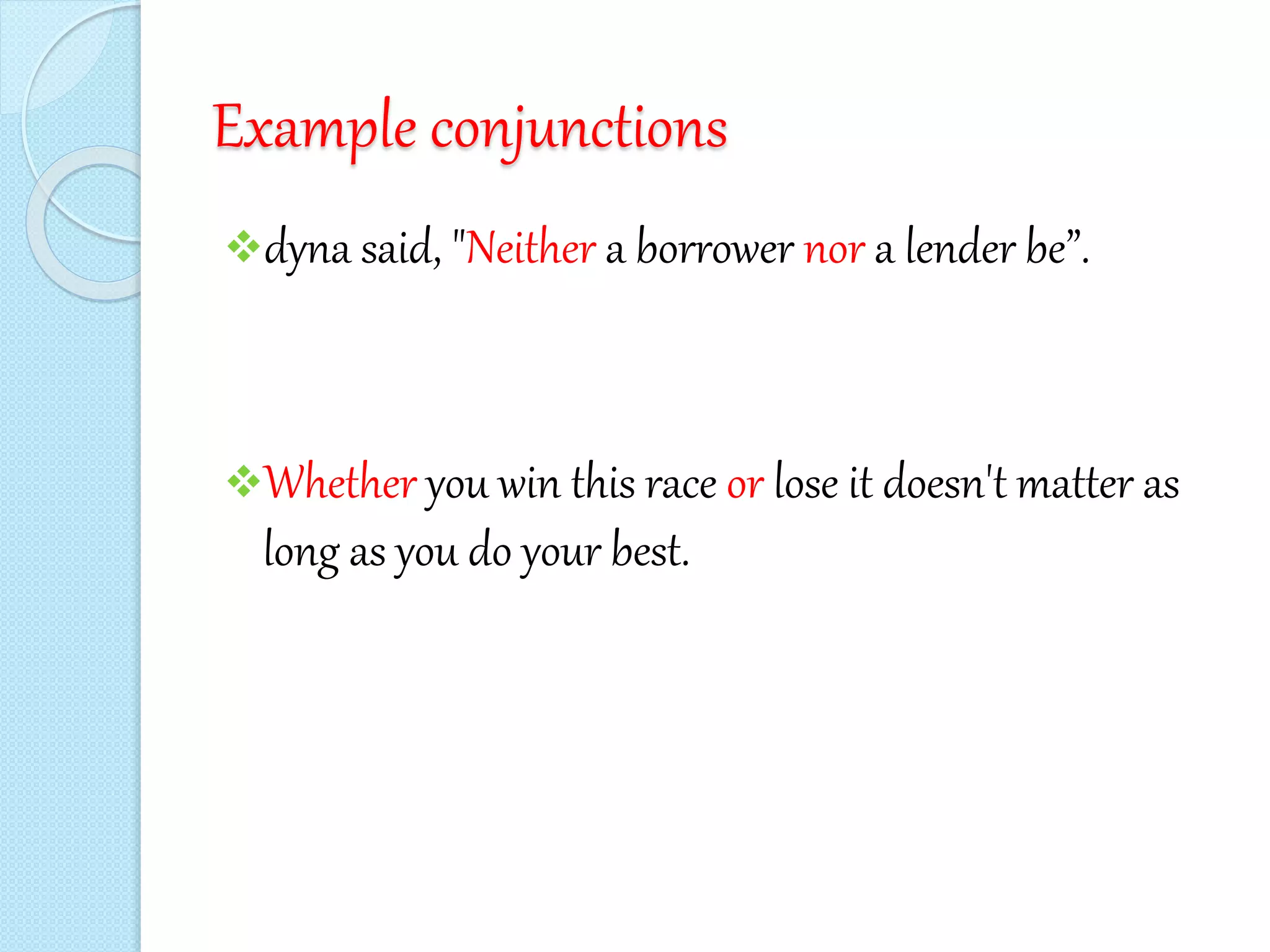 Example conjunctions
dyna said, "Neither a borrower nor a lender be”.
Whether you win this race or lose it doesn't matter as
long as you do your best.
 