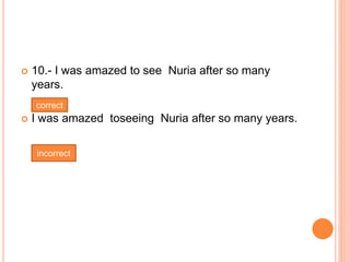  10.- I was amazed to see Nuria after so many
years.
 I was amazed toseeing Nuria after so many years.
correct
incorrect
 