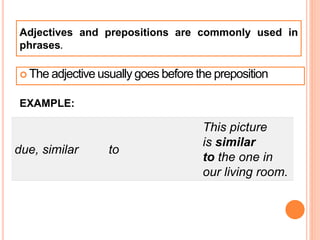  The adjective usually goes before the preposition
EXAMPLE:
due, similar to
This picture
is similar
to the one in
our living room.
Adjectives and prepositions are commonly used in
phrases.
 