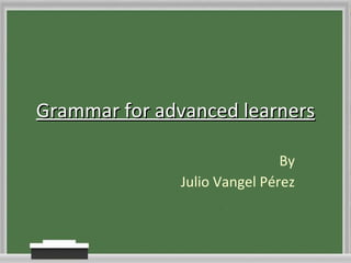 Grammar for advanced learners By Julio Vangel Pérez 