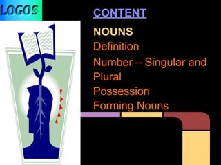 CONTENT
NOUNS
Definition
Number – Singular and
Plural
Possession
Forming Nouns
 