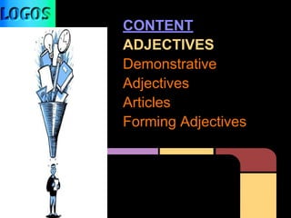 CONTENT
ADJECTIVES
Demonstrative
Adjectives
Articles
Forming Adjectives
 