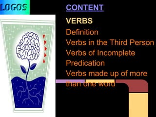 CONTENT
VERBS
Definition
Verbs in the Third Person
Verbs of Incomplete
Predication
Verbs made up of more
than one word
 