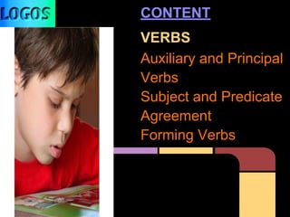 CONTENT
VERBS
Auxiliary and Principal
Verbs
Subject and Predicate
Agreement
Forming Verbs
 