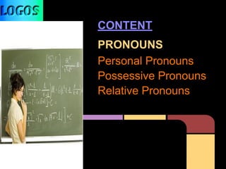 CONTENT
PRONOUNS
Personal Pronouns
Possessive Pronouns
Relative Pronouns
 