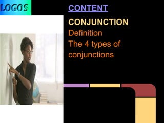 CONTENT
CONJUNCTION
Definition
The 4 types of
conjunctions
 