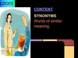 CONTENT
SYNONYMS
Words of similar
meaning.
 