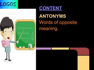 CONTENT
ANTONYMS
Words of opposite
meaning.
 