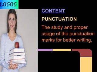 CONTENT
PUNCTUATION
The study and proper
usage of the punctuation
marks for better writing.
 