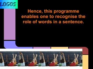 Hence, this programme
enables one to recognise the
role of words in a sentence.
 