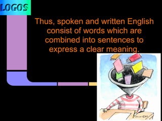 Thus, spoken and written English
consist of words which are
combined into sentences to
express a clear meaning.
 