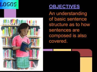 OBJECTIVES
An understanding
of basic sentence
structure as to how
sentences are
composed is also
covered.
 