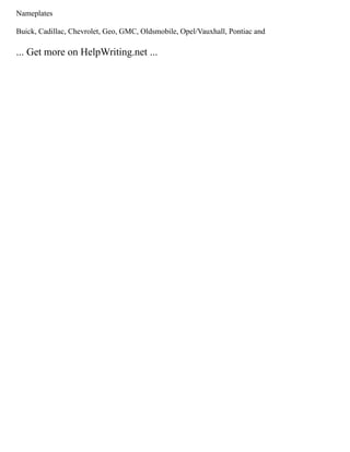 Nameplates
Buick, Cadillac, Chevrolet, Geo, GMC, Oldsmobile, Opel/Vauxhall, Pontiac and
... Get more on HelpWriting.net ...
 